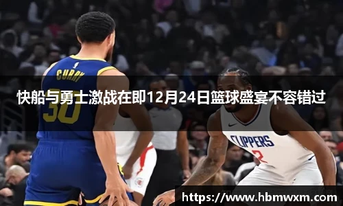 快船与勇士激战在即12月24日篮球盛宴不容错过